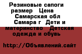 Резиновые сапоги 30 размер › Цена ­ 30 - Самарская обл., Самара г. Дети и материнство » Детская одежда и обувь   